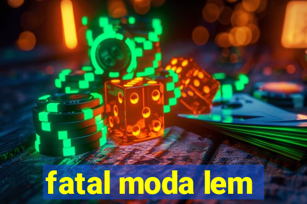 fatal moda lem